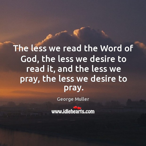 The less we read the word of God, the less we desire to read it, and the less George Muller Picture Quote