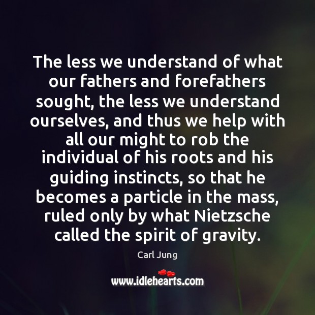 The less we understand of what our fathers and forefathers sought, the Carl Jung Picture Quote