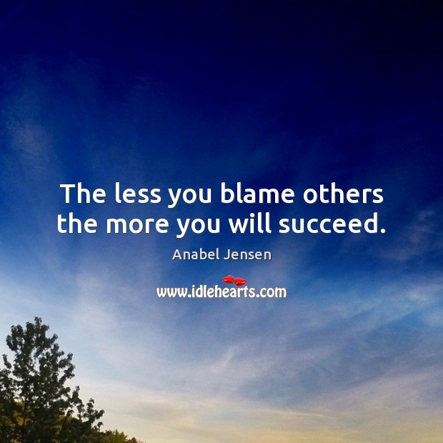 The less you blame others the more you will succeed. Image