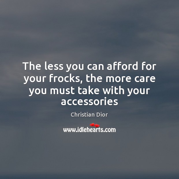 The less you can afford for your frocks, the more care you must take with your accessories Christian Dior Picture Quote