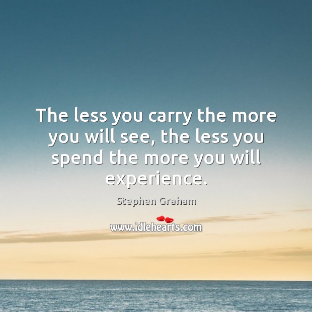 The less you carry the more you will see, the less you spend the more you will experience. Stephen Graham Picture Quote