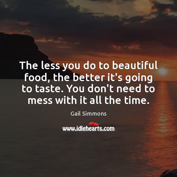 The less you do to beautiful food, the better it’s going to Gail Simmons Picture Quote
