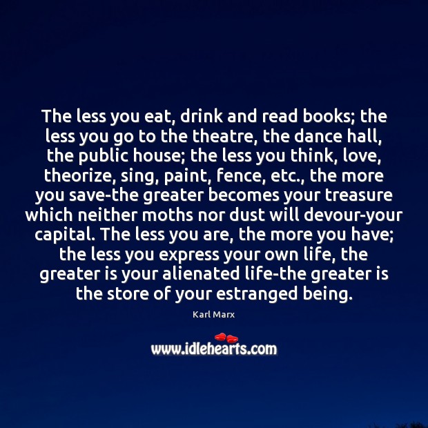 The less you eat, drink and read books; the less you go Karl Marx Picture Quote