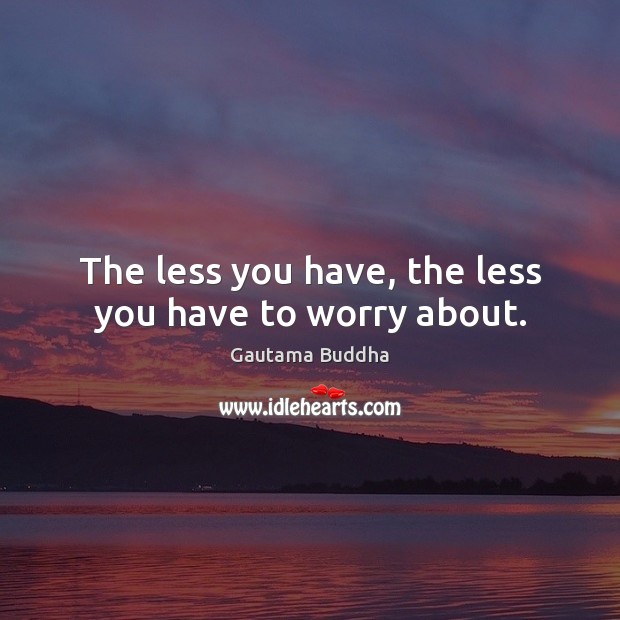 The less you have, the less you have to worry about. Gautama Buddha Picture Quote