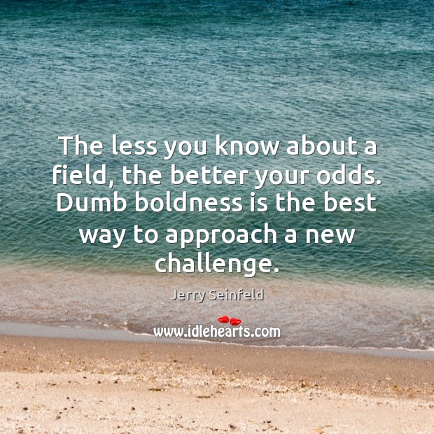 The less you know about a field, the better your odds. Dumb Boldness Quotes Image
