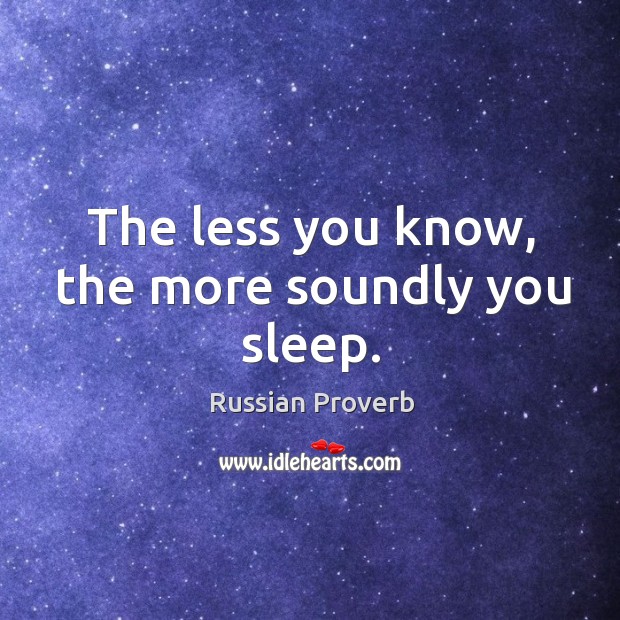 The less you know, the more soundly you sleep. Russian Proverbs Image