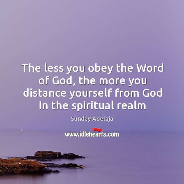 The less you obey the Word of God, the more you distance Image