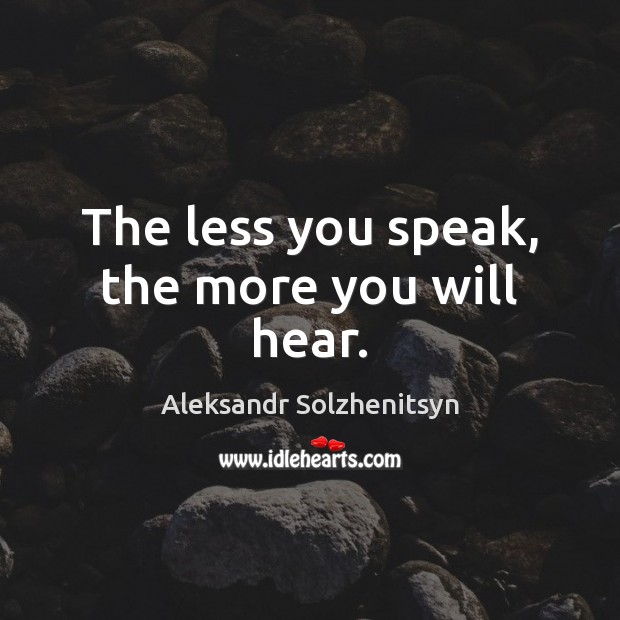 The less you speak, the more you will hear. Aleksandr Solzhenitsyn Picture Quote
