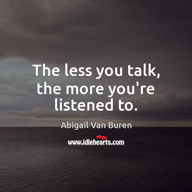 The less you talk, the more you’re listened to. Abigail Van Buren Picture Quote