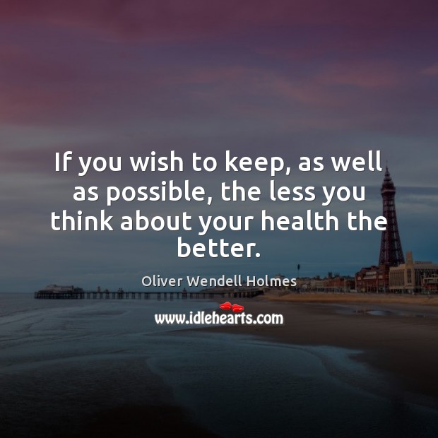 The less you think about your health the better. Oliver Wendell Holmes Picture Quote