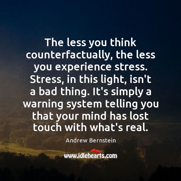 The less you think counterfactually, the less you experience stress. Stress, in Andrew Bernstein Picture Quote