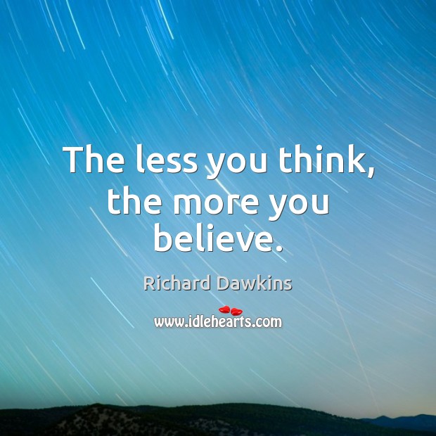 The less you think, the more you believe. Richard Dawkins Picture Quote
