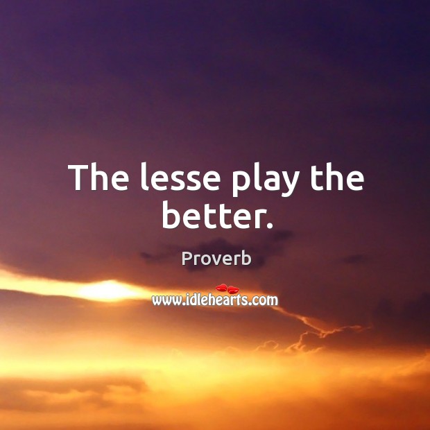 The lesse play the better. Image