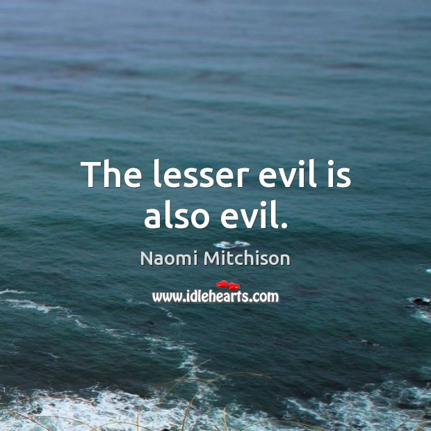 The lesser evil is also evil. Naomi Mitchison Picture Quote