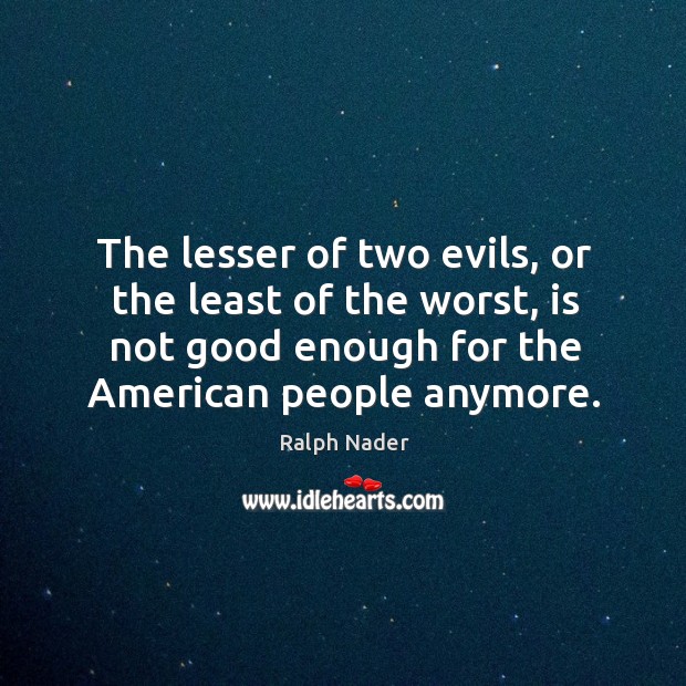 The lesser of two evils, or the least of the worst, is Ralph Nader Picture Quote