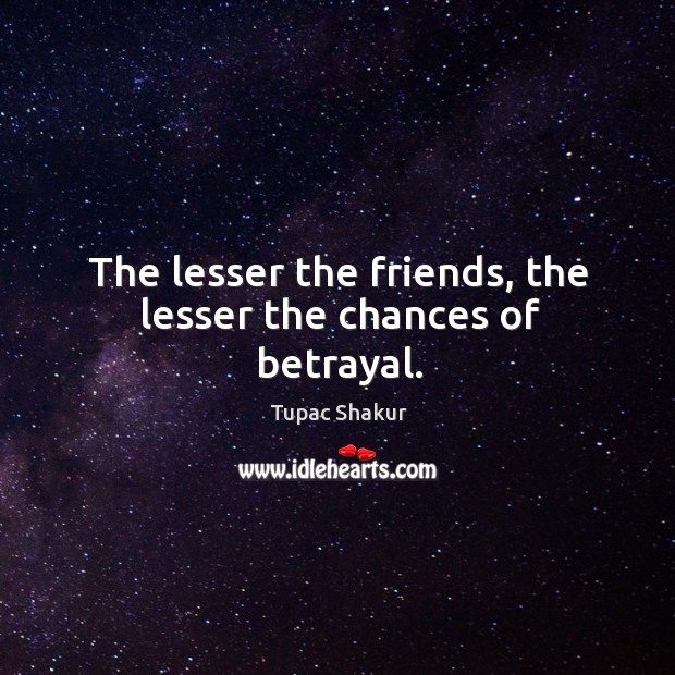 The lesser the friends, the lesser the chances of betrayal. Tupac Shakur Picture Quote