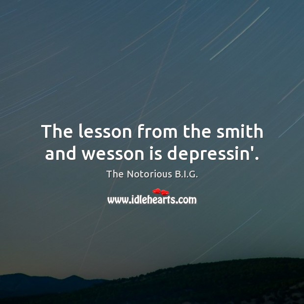 The lesson from the smith and wesson is depressin’. The Notorious B.I.G. Picture Quote
