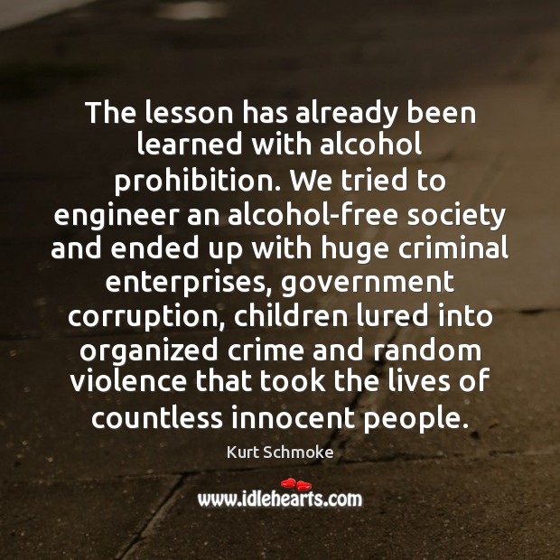 The lesson has already been learned with alcohol prohibition. We tried to Kurt Schmoke Picture Quote