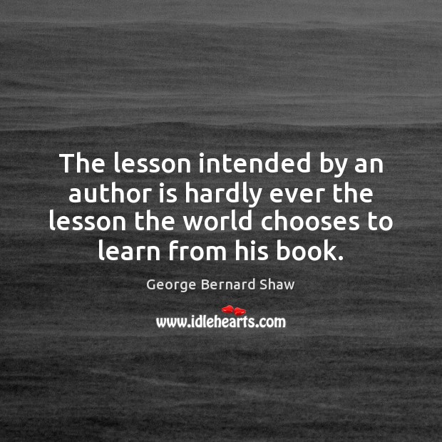 The lesson intended by an author is hardly ever the lesson the George Bernard Shaw Picture Quote