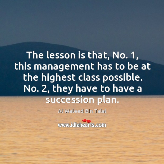 The lesson is that, no. 1, this management has to be at the highest class possible. Al Waleed Bin Talal Picture Quote