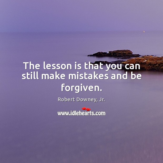 The lesson is that you can still make mistakes and be forgiven. Robert Downey, Jr. Picture Quote
