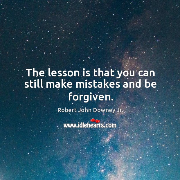 The lesson is that you can still make mistakes and be forgiven. Robert John Downey Jr. Picture Quote