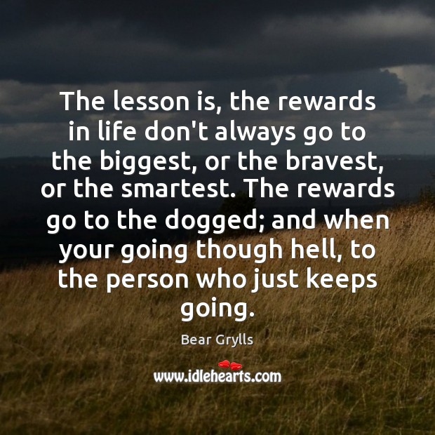 The lesson is, the rewards in life don’t always go to the Bear Grylls Picture Quote