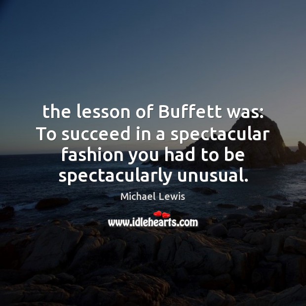The lesson of Buffett was: To succeed in a spectacular fashion you Michael Lewis Picture Quote