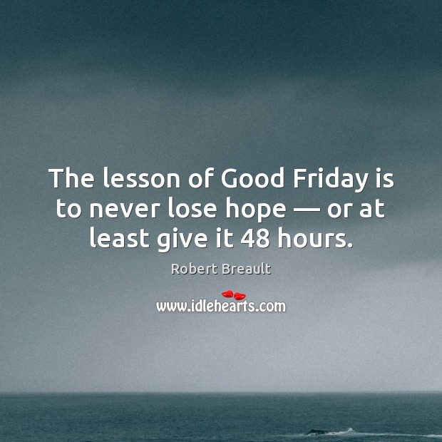 The lesson of Good Friday is to never lose hope — or at least give it 48 hours. Image