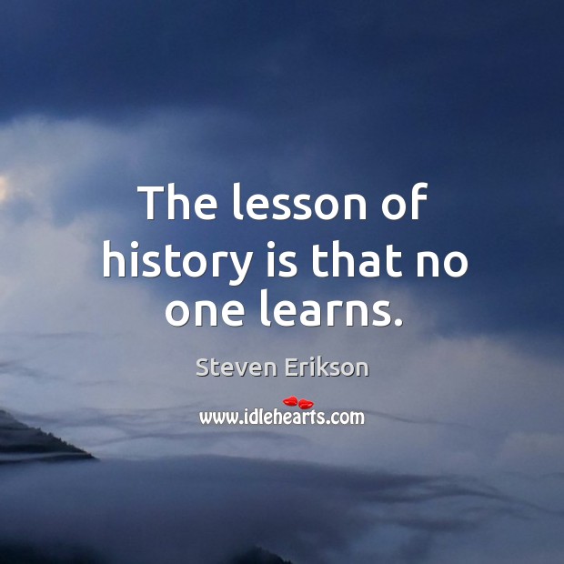 The lesson of history is that no one learns. Image