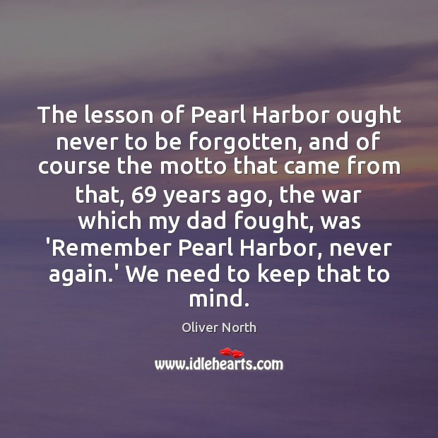 The lesson of Pearl Harbor ought never to be forgotten, and of Oliver North Picture Quote