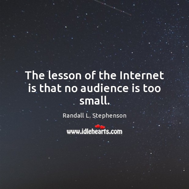 The lesson of the Internet is that no audience is too small. Internet Quotes Image