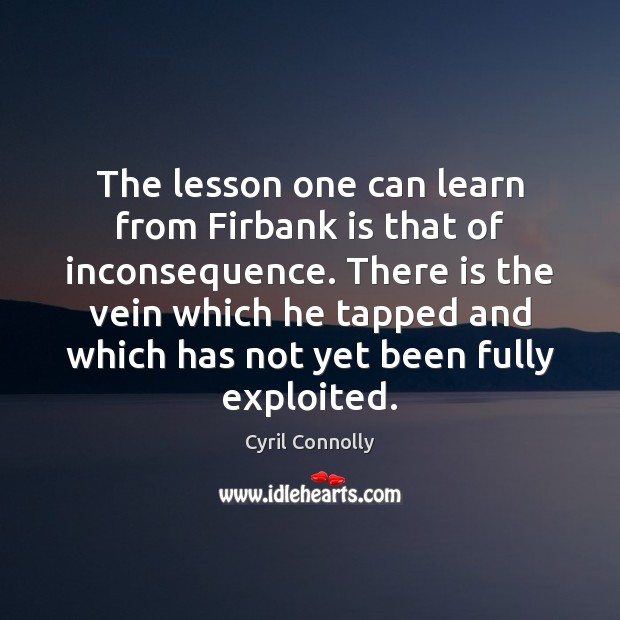 The lesson one can learn from Firbank is that of inconsequence. There Cyril Connolly Picture Quote