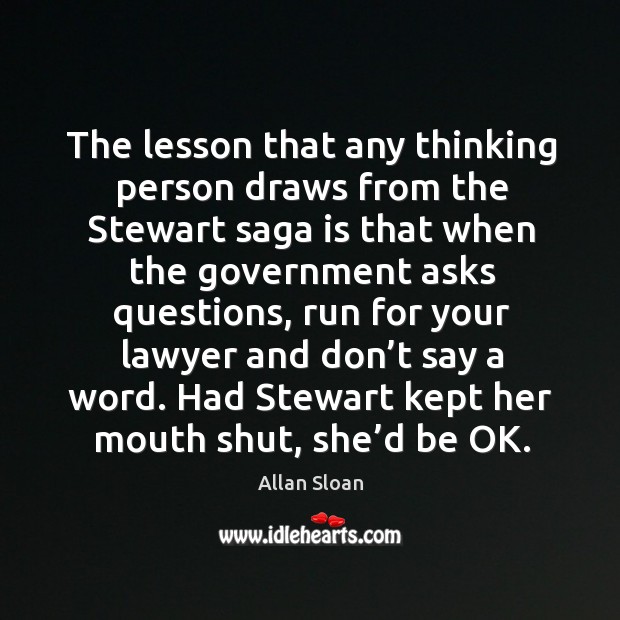 The lesson that any thinking person draws from the stewart saga is that when the government Allan Sloan Picture Quote