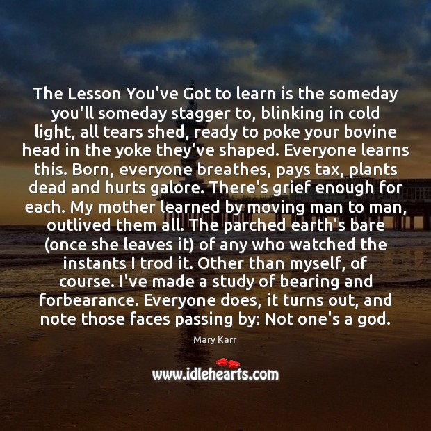 The Lesson You’ve Got to learn is the someday you’ll someday stagger Mary Karr Picture Quote