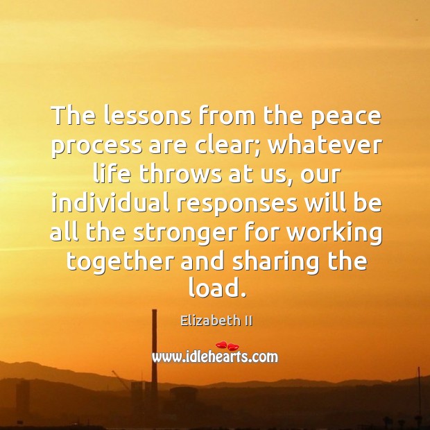 The lessons from the peace process are clear; whatever life throws at us, our individual Elizabeth II Picture Quote