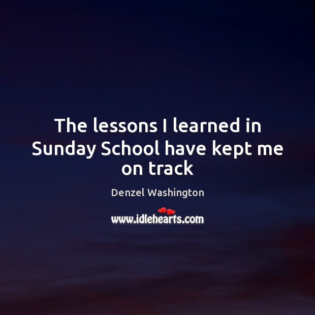 The lessons I learned in Sunday School have kept me on track Denzel Washington Picture Quote