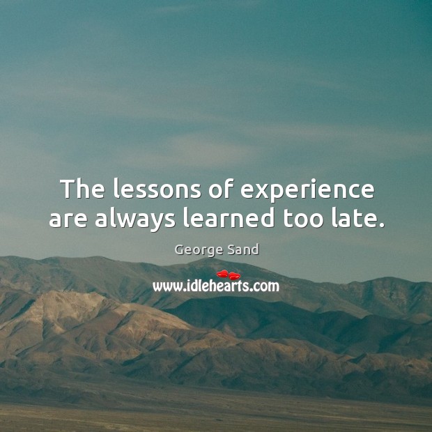 The lessons of experience are always learned too late. George Sand Picture Quote