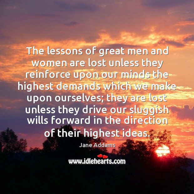 The lessons of great men and women are lost unless they reinforce Jane Addams Picture Quote