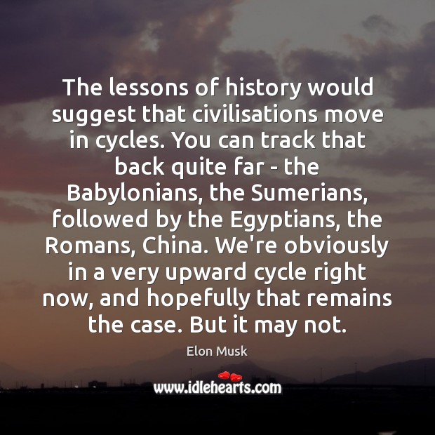 The lessons of history would suggest that civilisations move in cycles. You Elon Musk Picture Quote