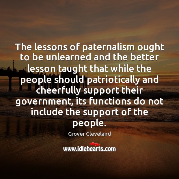 The lessons of paternalism ought to be unlearned and the better lesson Grover Cleveland Picture Quote