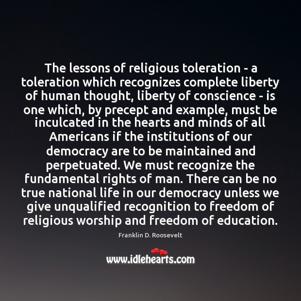 The lessons of religious toleration – a toleration which recognizes complete liberty Franklin D. Roosevelt Picture Quote