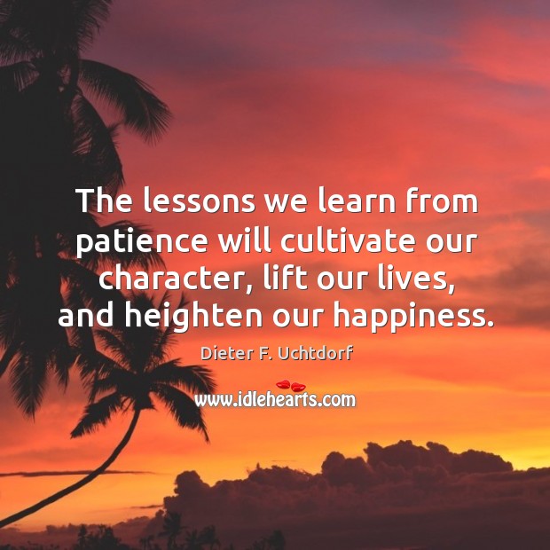The lessons we learn from patience will cultivate our character, lift our Image