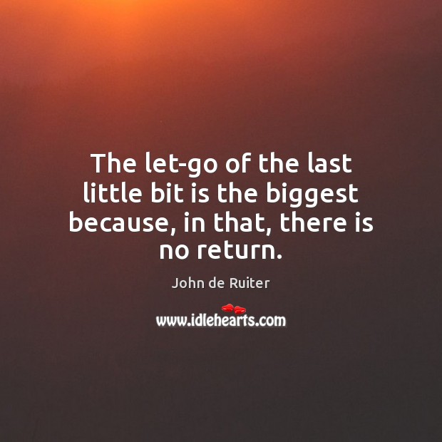 The let-go of the last little bit is the biggest because, in that, there is no return. Image