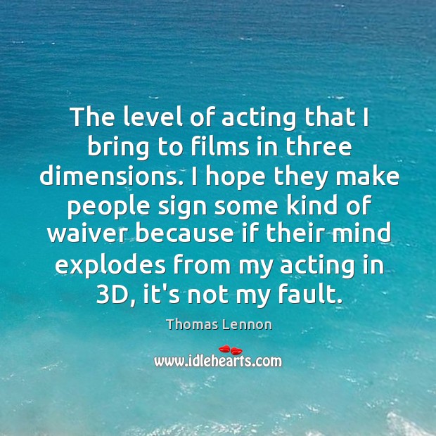 The level of acting that I bring to films in three dimensions. Thomas Lennon Picture Quote