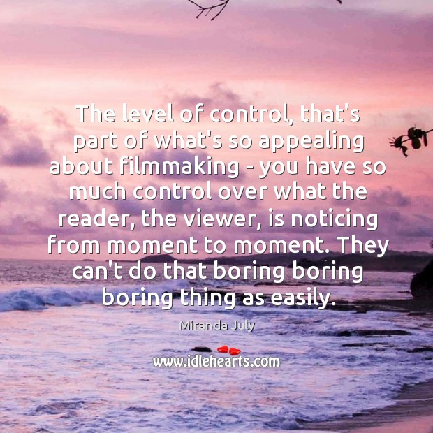 The level of control, that’s part of what’s so appealing about filmmaking Miranda July Picture Quote