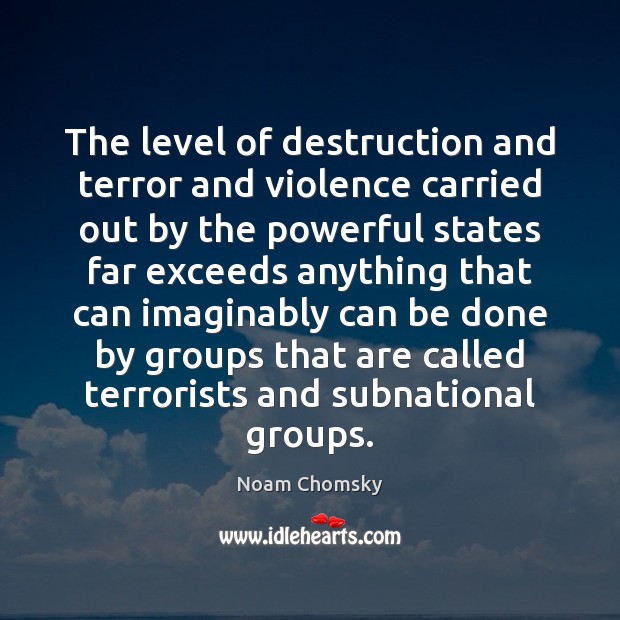 The level of destruction and terror and violence carried out by the Noam Chomsky Picture Quote