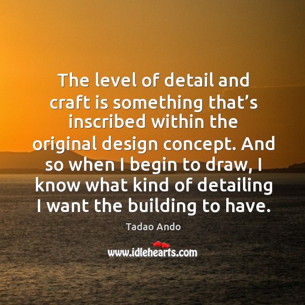 The level of detail and craft is something that’s inscribed within the original design concept. Design Quotes Image