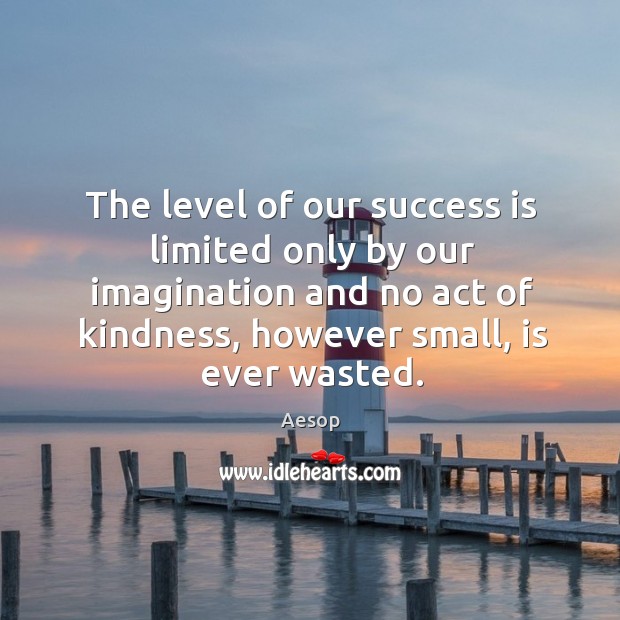 The level of our success is limited only by our imagination and no act of kindness Image