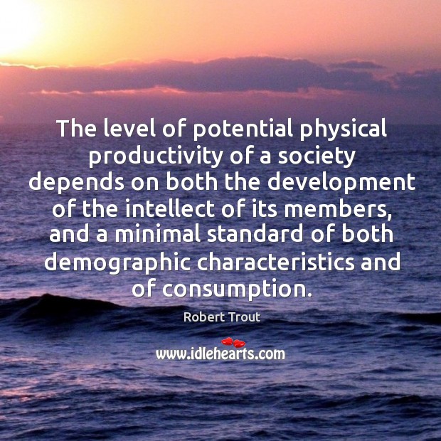 The level of potential physical productivity of a society depends on both the development Robert Trout Picture Quote